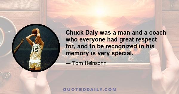 Chuck Daly was a man and a coach who everyone had great respect for, and to be recognized in his memory is very special.