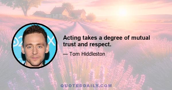 Acting takes a degree of mutual trust and respect.