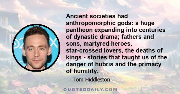 Ancient societies had anthropomorphic gods: a huge pantheon expanding into centuries of dynastic drama; fathers and sons, martyred heroes, star-crossed lovers, the deaths of kings - stories that taught us of the danger