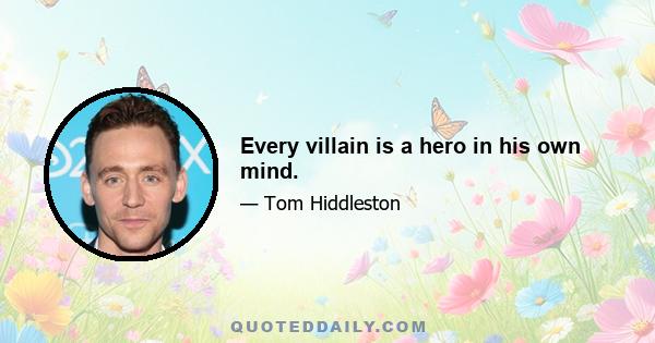 Every villain is a hero in his own mind.