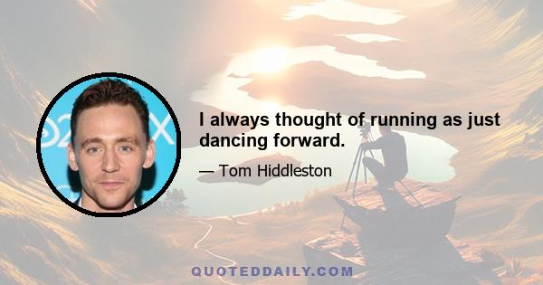 I always thought of running as just dancing forward.