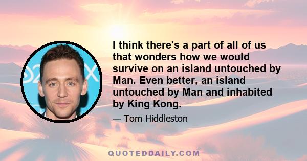 I think there's a part of all of us that wonders how we would survive on an island untouched by Man. Even better, an island untouched by Man and inhabited by King Kong.