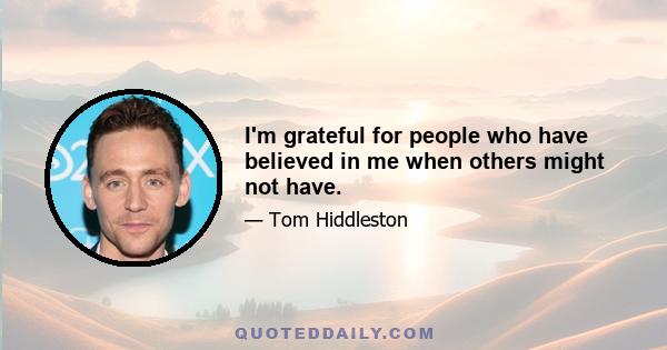 I'm grateful for people who have believed in me when others might not have.