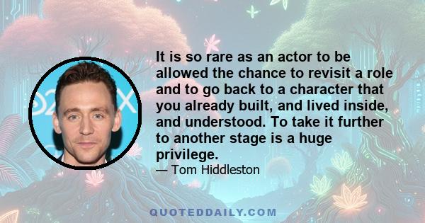 It is so rare as an actor to be allowed the chance to revisit a role and to go back to a character that you already built, and lived inside, and understood. To take it further to another stage is a huge privilege.