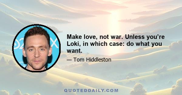 Make love, not war. Unless you’re Loki, in which case: do what you want.