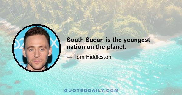 South Sudan is the youngest nation on the planet.