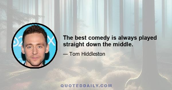 The best comedy is always played straight down the middle.