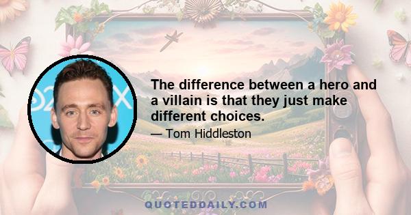 The difference between a hero and a villain is that they just make different choices.