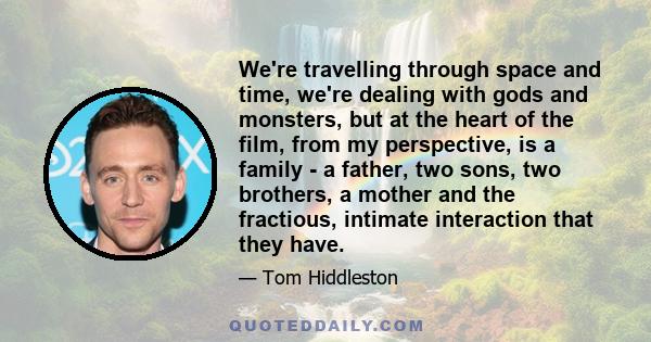 We're travelling through space and time, we're dealing with gods and monsters, but at the heart of the film, from my perspective, is a family - a father, two sons, two brothers, a mother and the fractious, intimate