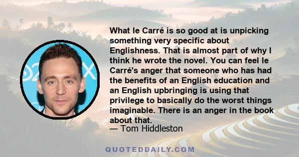 What le Carré is so good at is unpicking something very specific about Englishness. That is almost part of why I think he wrote the novel. You can feel le Carré's anger that someone who has had the benefits of an