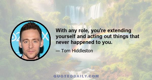 With any role, you're extending yourself and acting out things that never happened to you.