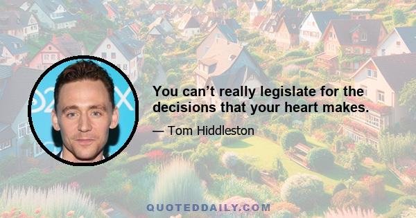 You can’t really legislate for the decisions that your heart makes.