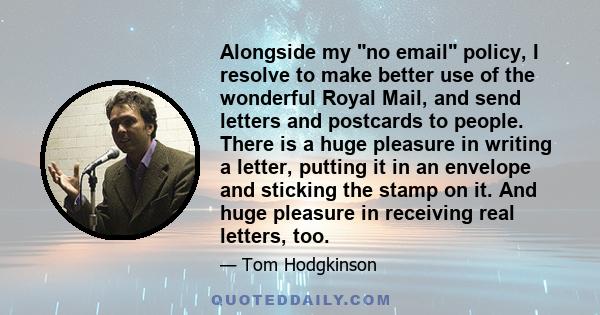 Alongside my no email policy, I resolve to make better use of the wonderful Royal Mail, and send letters and postcards to people. There is a huge pleasure in writing a letter, putting it in an envelope and sticking the