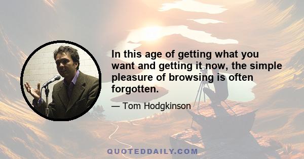 In this age of getting what you want and getting it now, the simple pleasure of browsing is often forgotten.