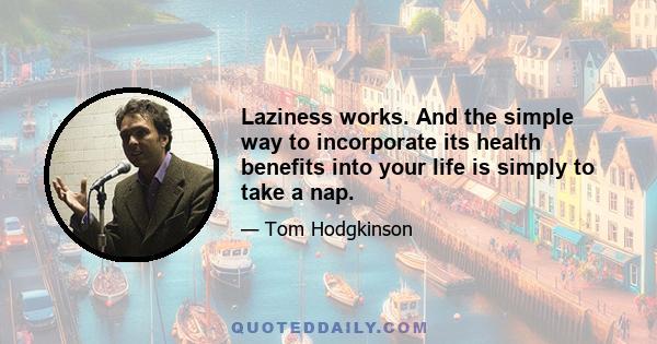 Laziness works. And the simple way to incorporate its health benefits into your life is simply to take a nap.