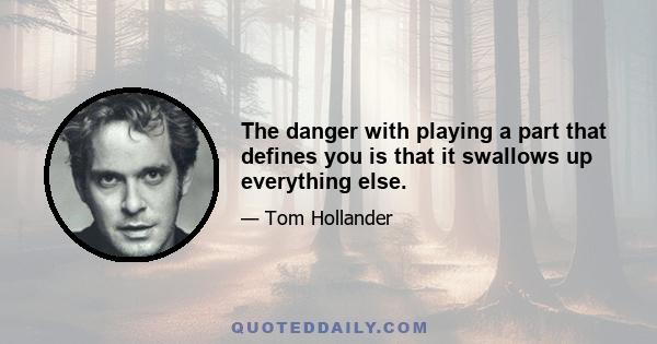 The danger with playing a part that defines you is that it swallows up everything else.