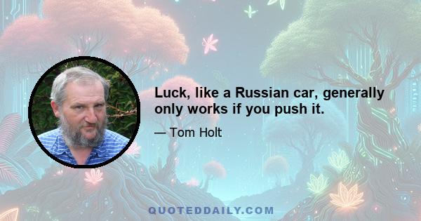 Luck, like a Russian car, generally only works if you push it.