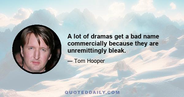 A lot of dramas get a bad name commercially because they are unremittingly bleak.