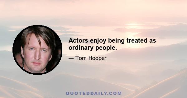 Actors enjoy being treated as ordinary people.