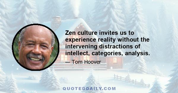 Zen culture invites us to experience reality without the intervening distractions of intellect, categories, analysis.