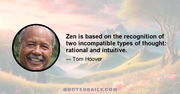 Zen is based on the recognition of two incompatible types of thought: rational and intuitive.