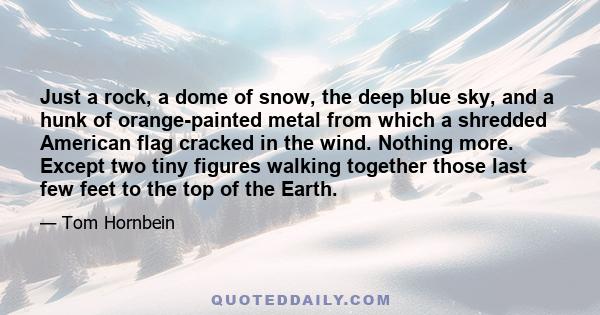 Just a rock, a dome of snow, the deep blue sky, and a hunk of orange-painted metal from which a shredded American flag cracked in the wind. Nothing more. Except two tiny figures walking together those last few feet to