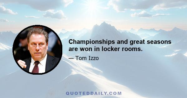 Championships and great seasons are won in locker rooms.