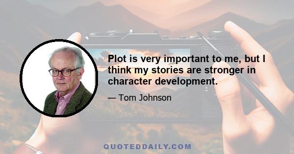 Plot is very important to me, but I think my stories are stronger in character development.