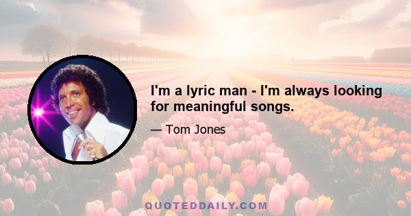 I'm a lyric man - I'm always looking for meaningful songs.