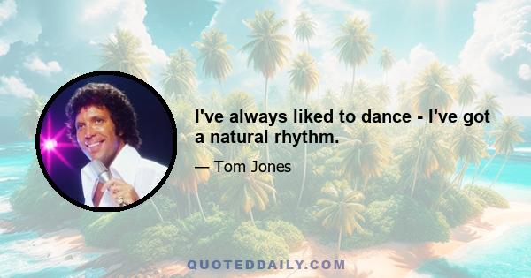 I've always liked to dance - I've got a natural rhythm.