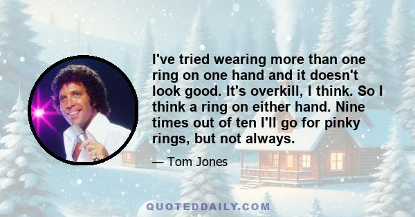 I've tried wearing more than one ring on one hand and it doesn't look good. It's overkill, I think. So I think a ring on either hand. Nine times out of ten I'll go for pinky rings, but not always.