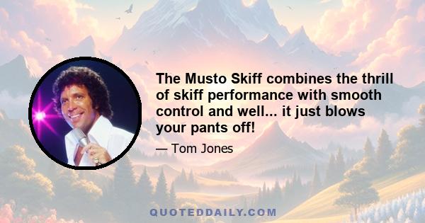 The Musto Skiff combines the thrill of skiff performance with smooth control and well... it just blows your pants off!