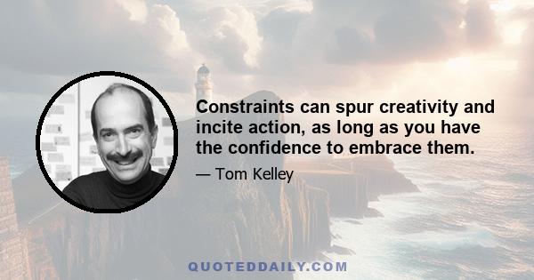 Constraints can spur creativity and incite action, as long as you have the confidence to embrace them.