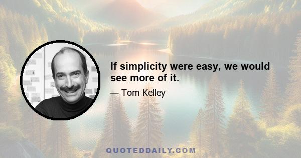 If simplicity were easy, we would see more of it.