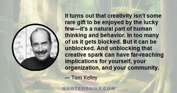 It turns out that creativity isn’t some rare gift to be enjoyed by the lucky few—it’s a natural part of human thinking and behavior. In too many of us it gets blocked. But it can be unblocked. And unblocking that