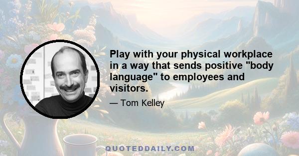 Play with your physical workplace in a way that sends positive body language to employees and visitors.