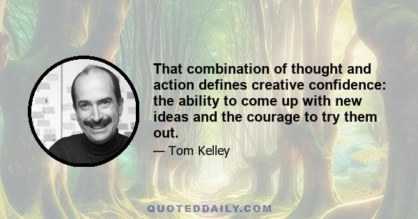 That combination of thought and action defines creative confidence: the ability to come up with new ideas and the courage to try them out.