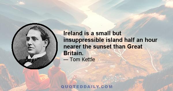 Ireland is a small but insuppressible island half an hour nearer the sunset than Great Britain.