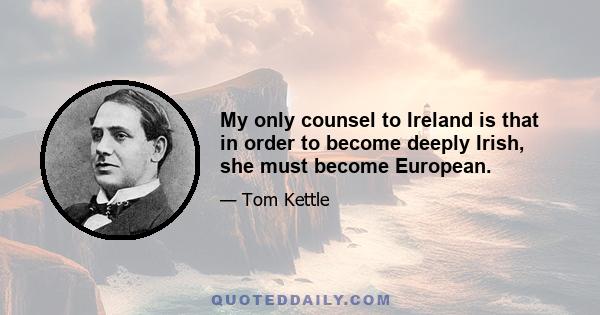 My only counsel to Ireland is that in order to become deeply Irish, she must become European.