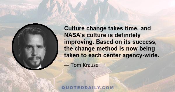 Culture change takes time, and NASA's culture is definitely improving. Based on its success, the change method is now being taken to each center agency-wide.