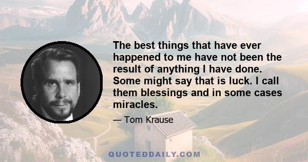 The best things that have ever happened to me have not been the result of anything I have done. Some might say that is luck. I call them blessings and in some cases miracles.