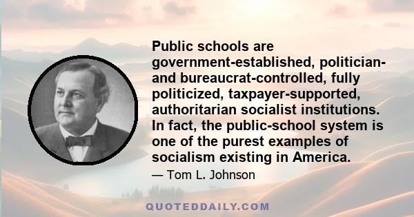 Public schools are government-established, politician- and bureaucrat-controlled, fully politicized, taxpayer-supported, authoritarian socialist institutions. In fact, the public-school system is one of the purest