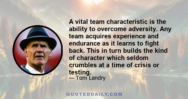 A vital team characteristic is the ability to overcome adversity. Any team acquires experience and endurance as it learns to fight back. This in turn builds the kind of character which seldom crumbles at a time of