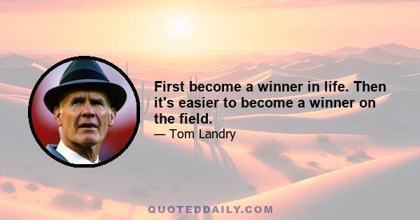 First become a winner in life. Then it's easier to become a winner on the field.