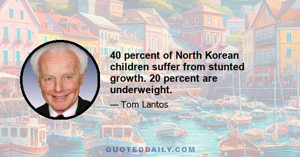 40 percent of North Korean children suffer from stunted growth. 20 percent are underweight.