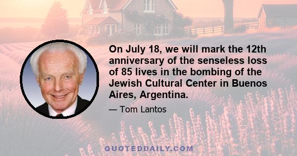 On July 18, we will mark the 12th anniversary of the senseless loss of 85 lives in the bombing of the Jewish Cultural Center in Buenos Aires, Argentina.