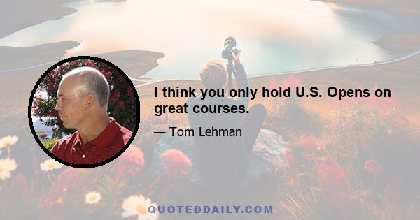 I think you only hold U.S. Opens on great courses.