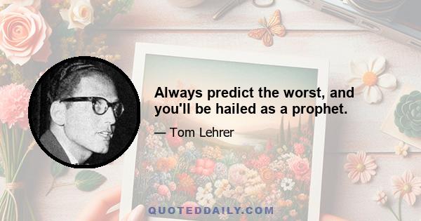 Always predict the worst, and you'll be hailed as a prophet.