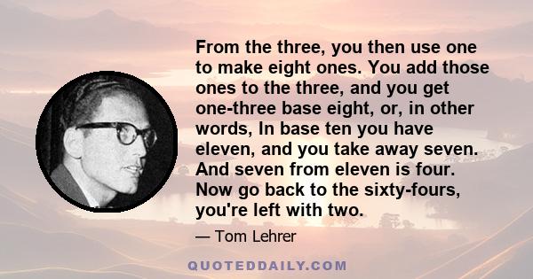 From the three, you then use one to make eight ones. You add those ones to the three, and you get one-three base eight, or, in other words, In base ten you have eleven, and you take away seven. And seven from eleven is