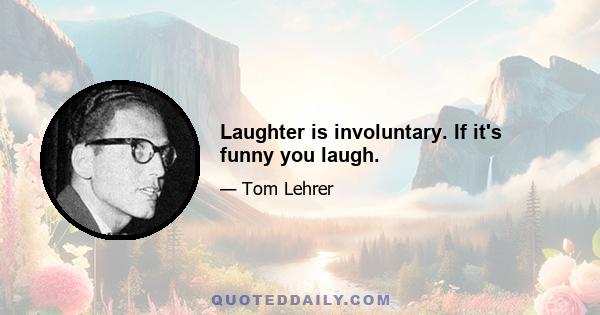 Laughter is involuntary. If it's funny you laugh.